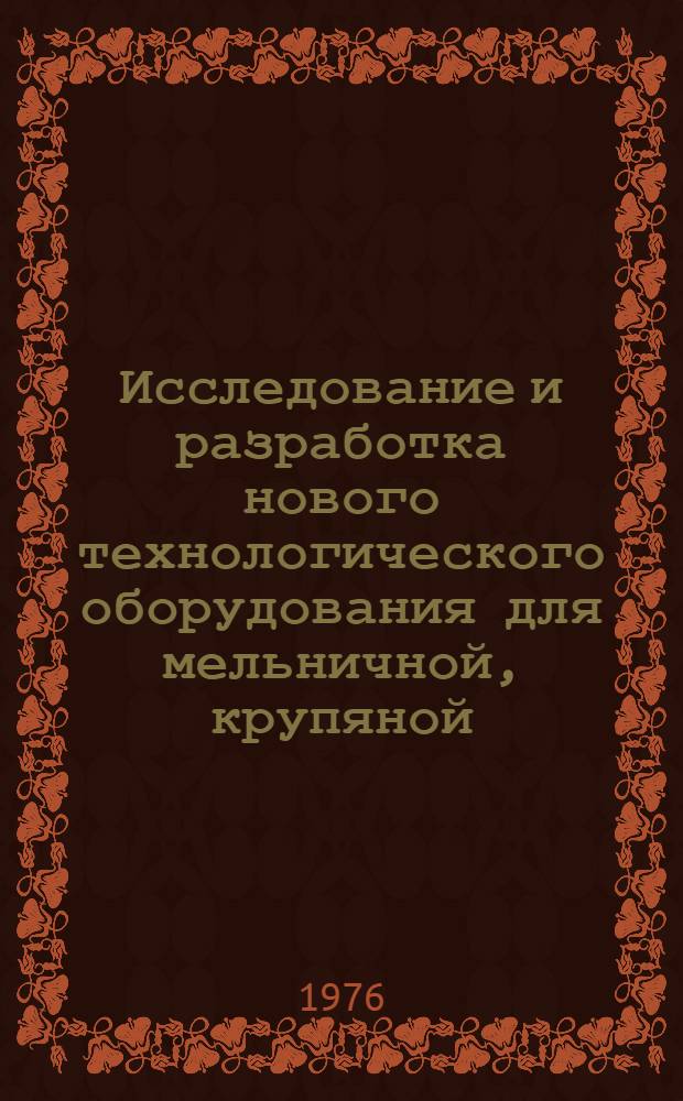 Исследование и разработка нового технологического оборудования для мельничной, крупяной, комбикормовой промышленности и сельского хозяйства : Сборник статей