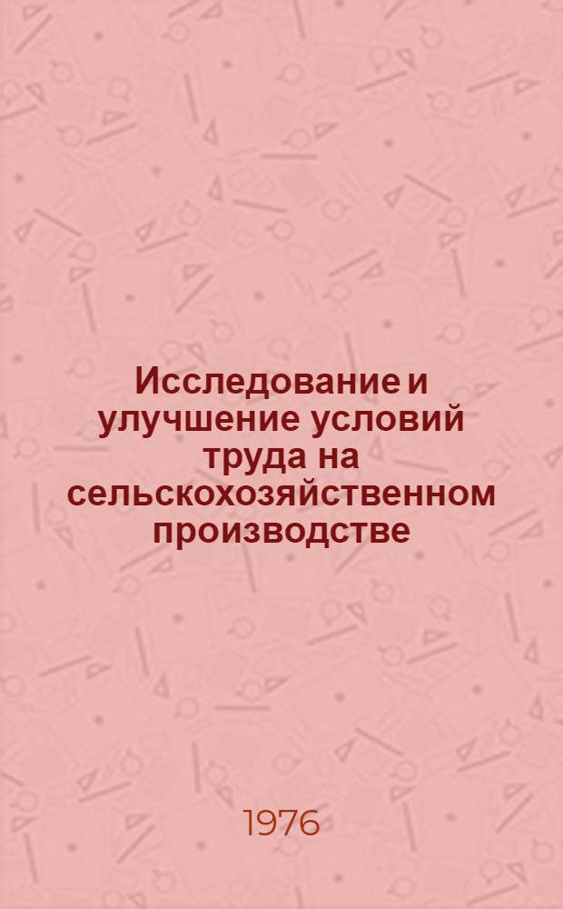 Исследование и улучшение условий труда на сельскохозяйственном производстве : (Материалы Межвуз. науч.-техн. конф. 14-15 сент. 1976 г.)