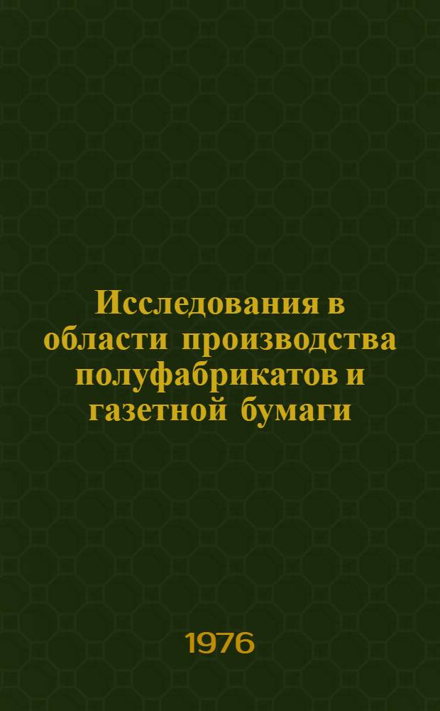 Исследования в области производства полуфабрикатов и газетной бумаги : Сборник статей