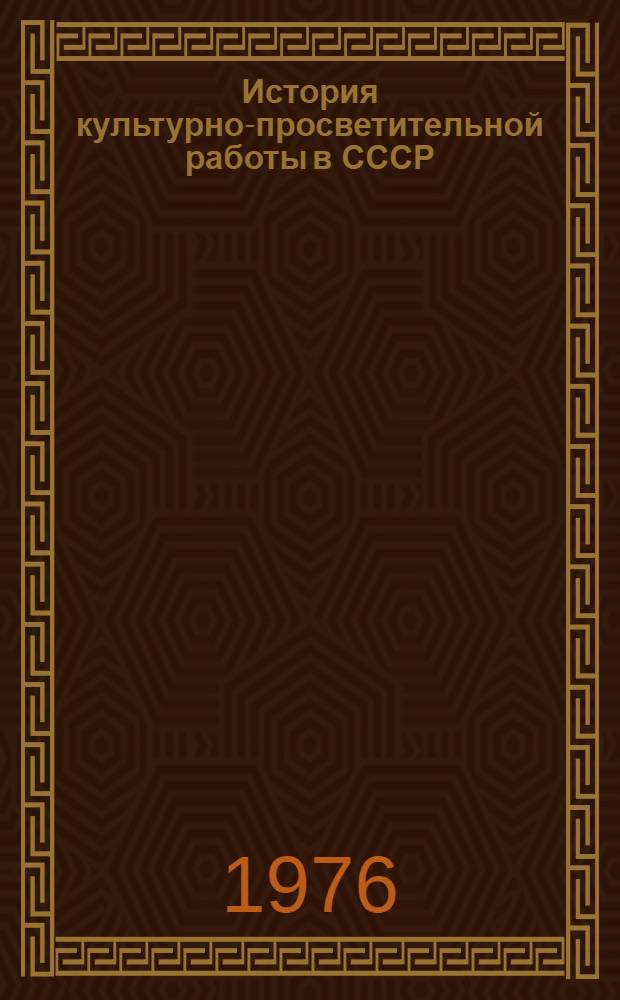 История культурно-просветительной работы в СССР : Учеб.-метод. пособие для студентов I курса заоч. отд-ния культ.-просвет. фак. по курсу "История культ.-просвет. работы в СССР"