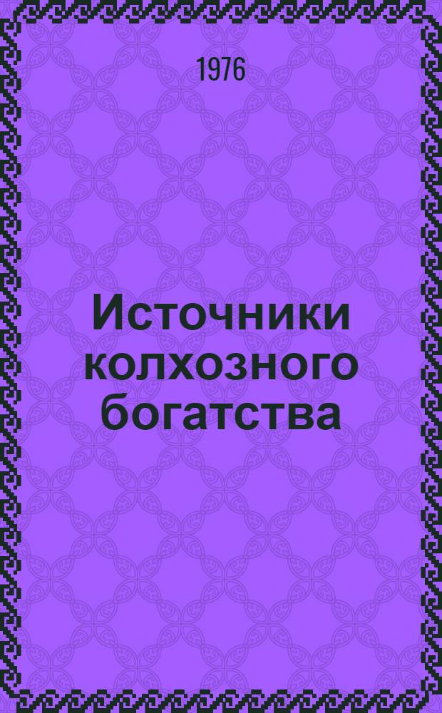 Источники колхозного богатства : (Из опыта произв. деятельности ордена Трудового Красного Знамени колхоза "40 лет Октября" Панфилов. р-на Талды-Курган. обл.)