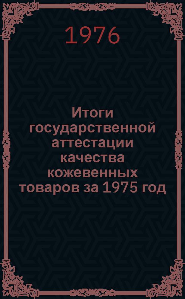 Итоги государственной аттестации качества кожевенных товаров за 1975 год