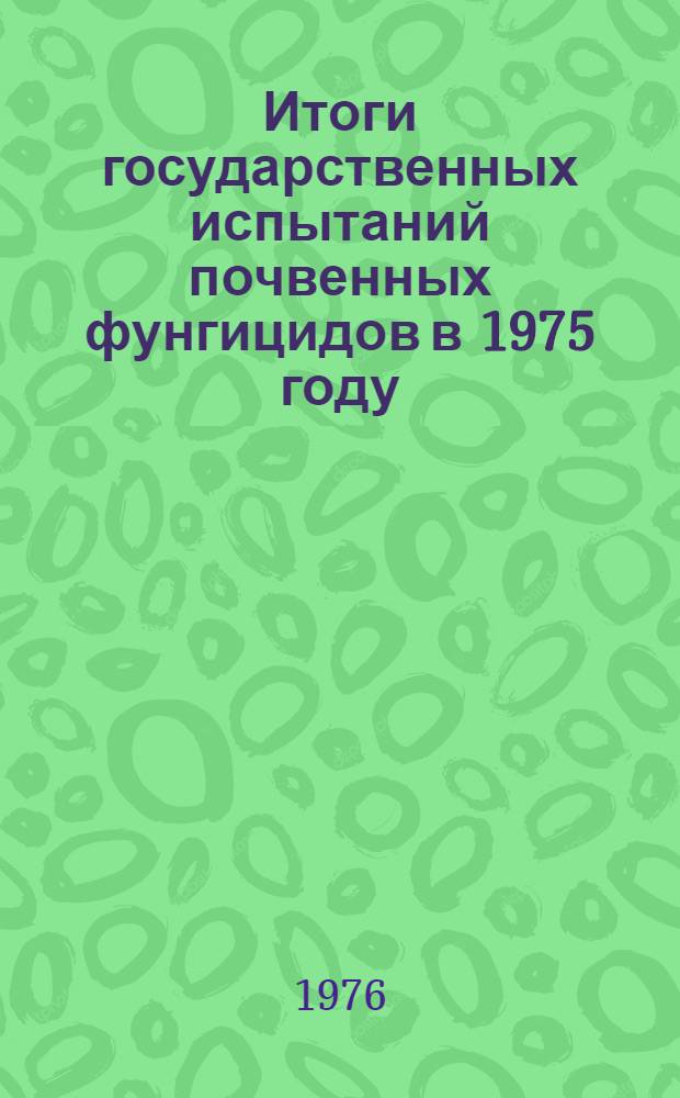 Итоги государственных испытаний почвенных фунгицидов в 1975 году : (Материалы XVI Пленума Госкомис.)
