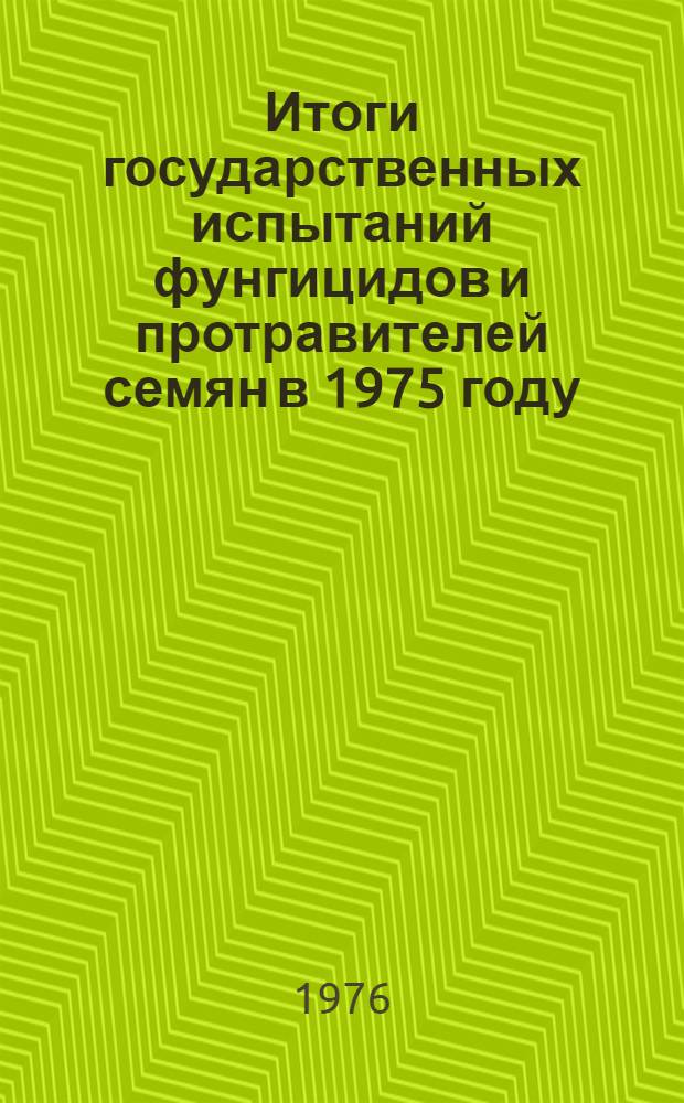 Итоги государственных испытаний фунгицидов и протравителей семян в 1975 году : (Материалы XVI Пленума Госкомис.)