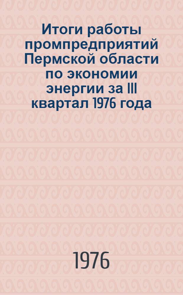 Итоги работы промпредприятий Пермской области по экономии энергии за III квартал 1976 года : Техн. информация : Информ. письмо
