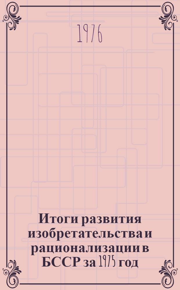 Итоги развития изобретательства и рационализации в БССР за 1975 год