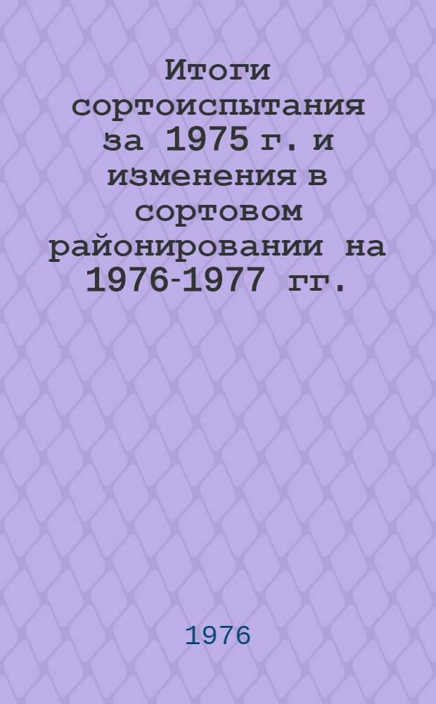 Итоги сортоиспытания за 1975 г. и изменения в сортовом районировании на 1976-1977 гг.