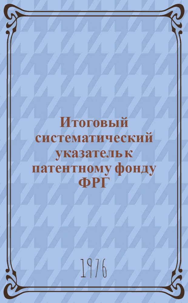 Итоговый систематический указатель к патентному фонду ФРГ : [В 2 ч.] Ч. 1. Ч. 2 : По подклассам МКИ: F161, G21f
