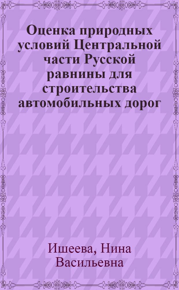Оценка природных условий Центральной части Русской равнины для строительства автомобильных дорог : Автореф. дис. на соиск. учен. степени канд. геогр. наук : (11.00.01)
