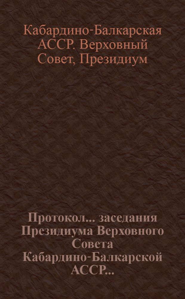 Протокол... заседания Президиума Верховного Совета Кабардино-Балкарской АССР...