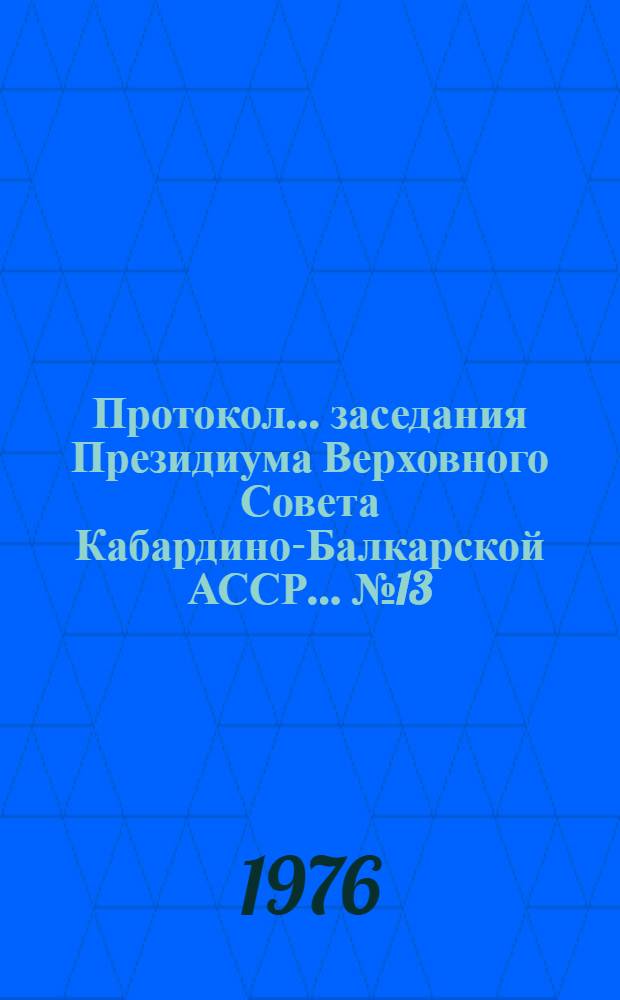 Протокол... заседания Президиума Верховного Совета Кабардино-Балкарской АССР... ...№ 13... 20 июля 1976 года