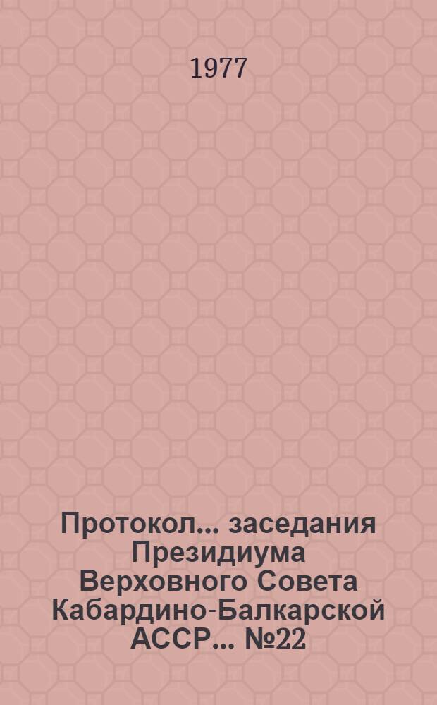 Протокол... заседания Президиума Верховного Совета Кабардино-Балкарской АССР... ...№ 22... 20 мая 1977 года