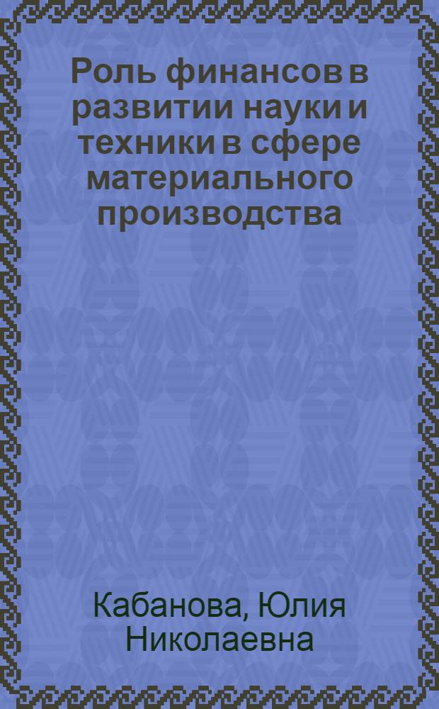 Роль финансов в развитии науки и техники в сфере материального производства : (На материалах М-ва тяжелого, энерг. и трансп. машиностроения СССР) : Автореф. дис. на соиск. учен. степени канд. экон. наук : (08.00.10)