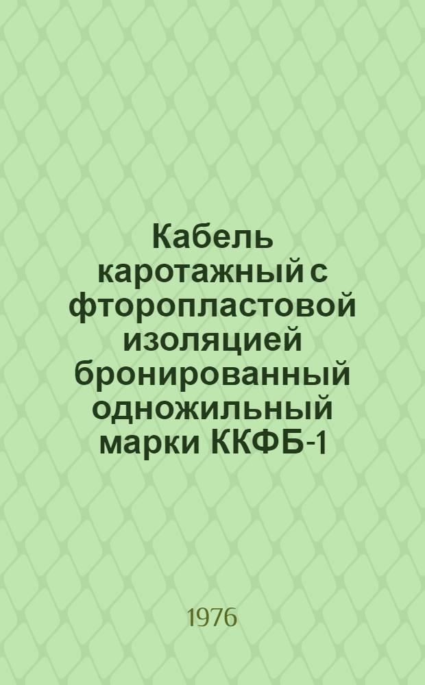 Кабель каротажный с фторопластовой изоляцией бронированный одножильный марки ККФБ-1 : Каталог