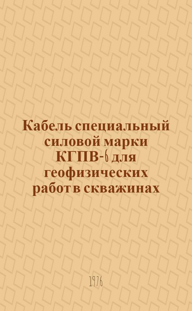 Кабель специальный силовой марки КГПВ-6 для геофизических работ в скважинах : Каталог