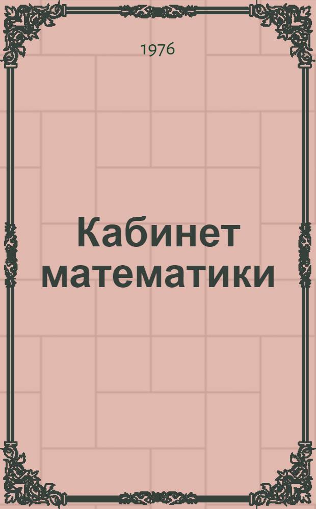 Кабинет математики : (Метод. указания по организации и оборудованию в соответствии с требованиями новой программы)