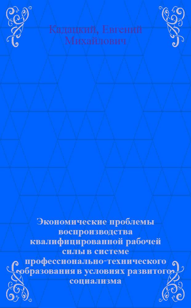Экономические проблемы воспроизводства квалифицированной рабочей силы в системе профессионально-технического образования в условиях развитого социализма : Автореф. дис. на соиск. учен. степени к. э. н