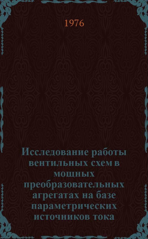 Исследование работы вентильных схем в мощных преобразовательных агрегатах на базе параметрических источников тока : Автореф. дис. на соиск. учен. степени канд. техн. наук : (05.10.07)