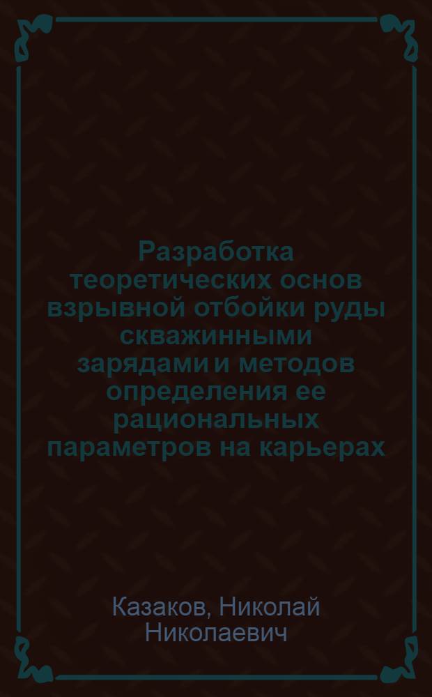 Разработка теоретических основ взрывной отбойки руды скважинными зарядами и методов определения ее рациональных параметров на карьерах : Автореф. дис. на соиск. учен. степени д-ра техн. наук : (05.15.03)