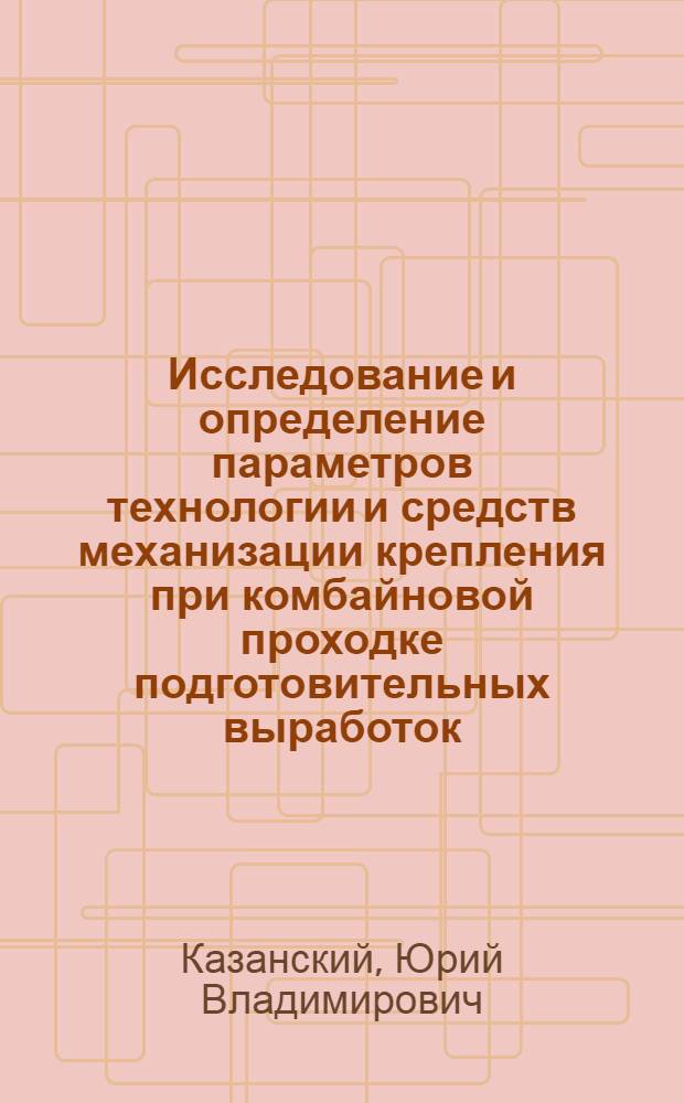 Исследование и определение параметров технологии и средств механизации крепления при комбайновой проходке подготовительных выработок : (Применит. к условиям Подмосковного бассейна) : Автореф. дис. на соиск. учен. степени канд. техн. наук : (05.15.02)
