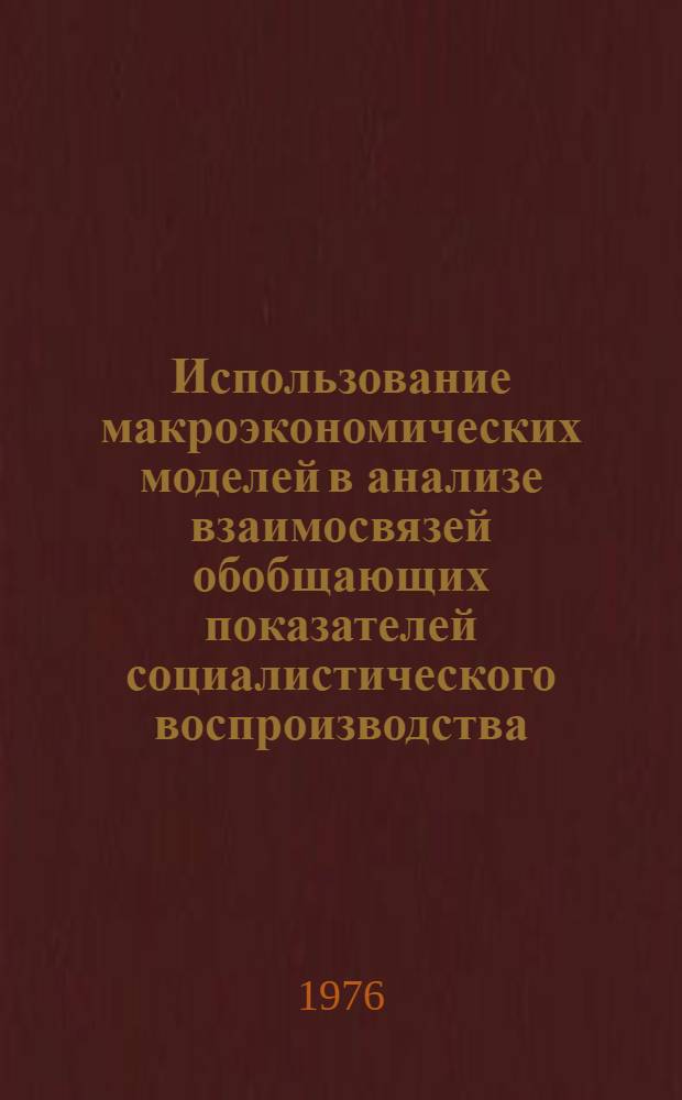Использование макроэкономических моделей в анализе взаимосвязей обобщающих показателей социалистического воспроизводства : Автореф. дис. на соиск. учен. степени канд. экон. наук : (08.00.13)