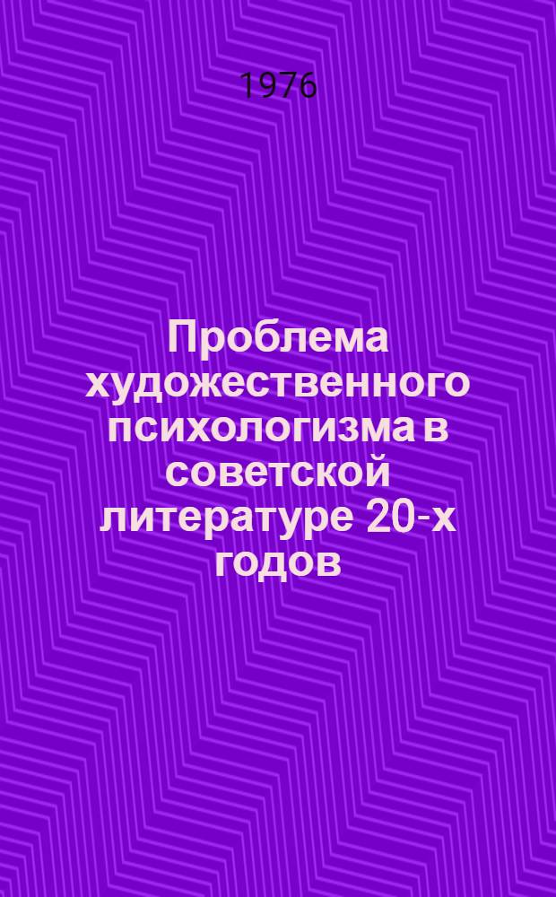 Проблема художественного психологизма в советской литературе 20-х годов : Автореф. дис. на соиск. учен. степени канд. филол. наук : (10.01.01)