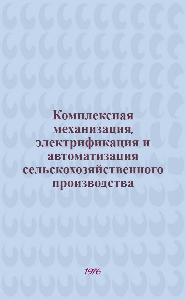 Комплексная механизация, электрификация и автоматизация сельскохозяйственного производства : (Тезисы докл. к межресп. конф. молодых ученых. 16-17 сент. 1976 г.)