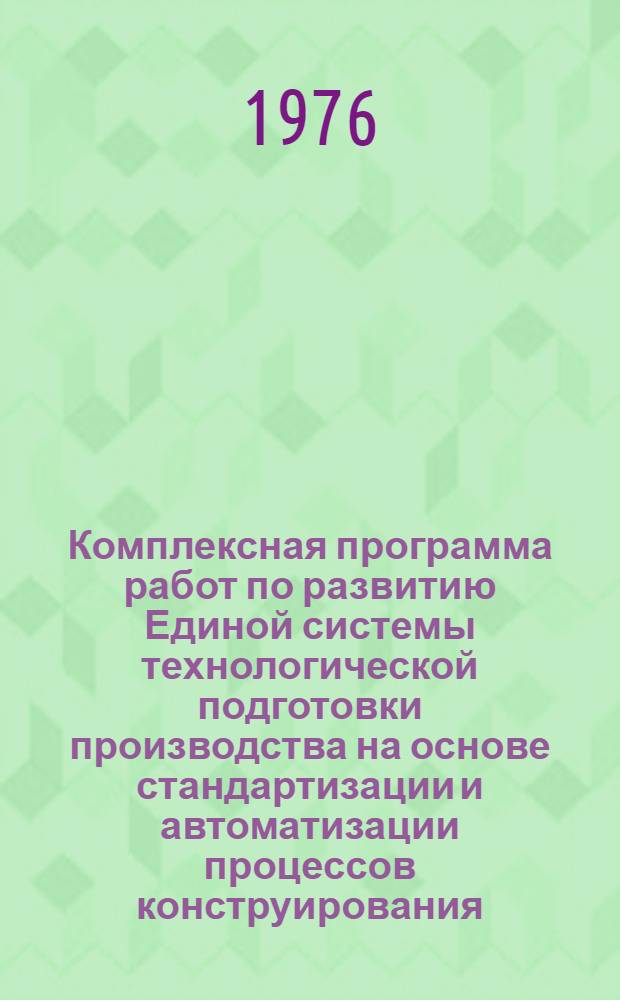 Комплексная программа работ по развитию Единой системы технологической подготовки производства на основе стандартизации и автоматизации процессов конструирования, технологического проектирования и управления производством изделий машиностроения и приборостроения на 1976-1980 годы