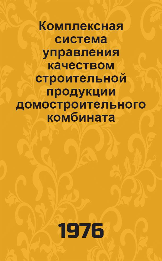 Комплексная система управления качеством строительной продукции домостроительного комбината : Метод. рекомендации для Львов. домостроит. комбината