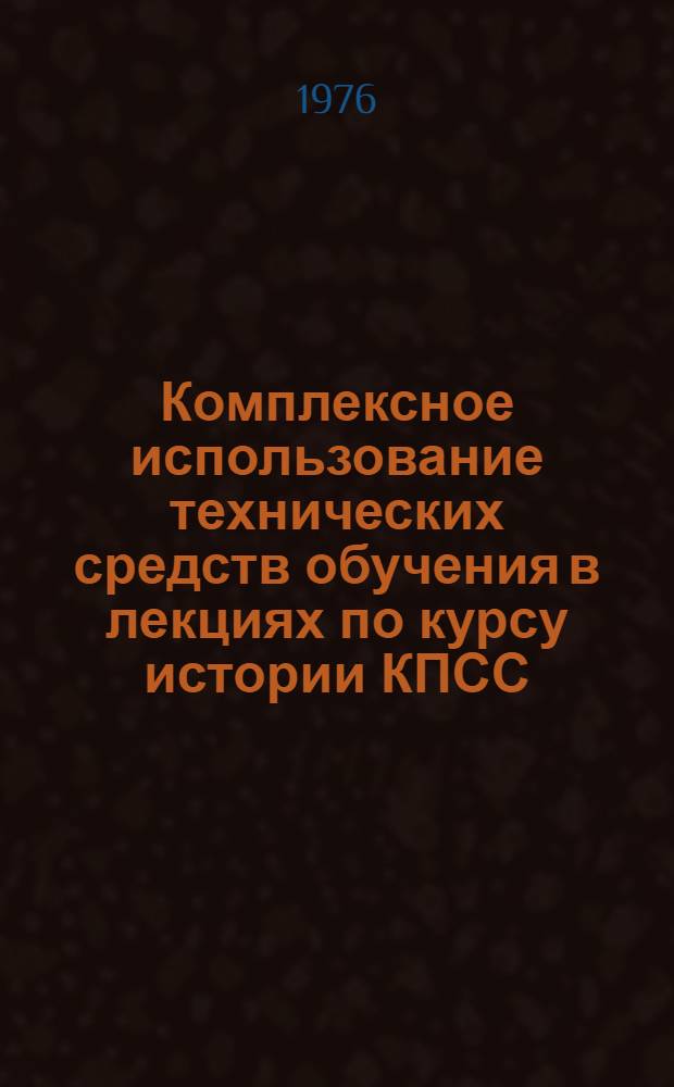 Комплексное использование технических средств обучения в лекциях по курсу истории КПСС : (Сборник науч.-метод. трудов)