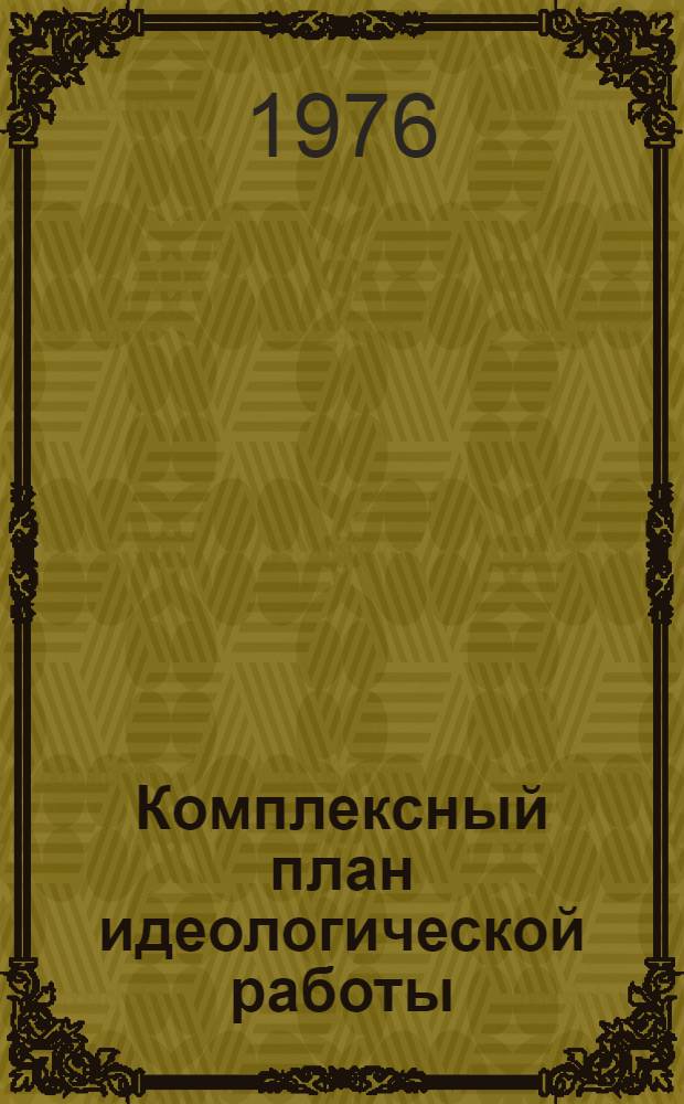 Комплексный план идеологической работы : Опыт планирования в труд., учеб. коллективах и среди населения Киров. р-на г. Свердловска на 1976-1980 гг