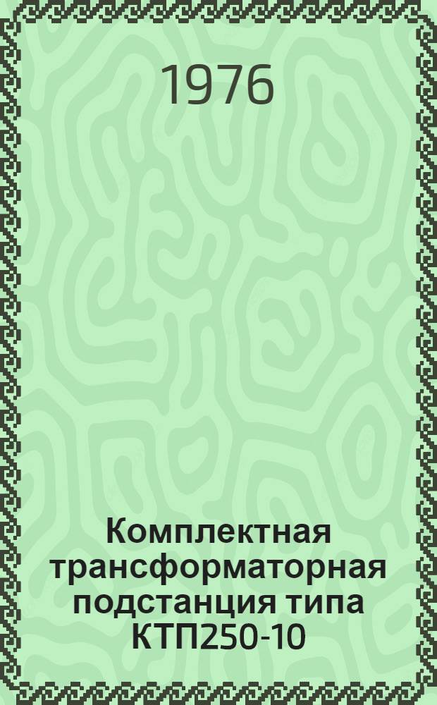 Комплектная трансформаторная подстанция типа КТП250-10/0,4У1 : Изготовитель: Мин. электротехн. завод им. В.И. Козлова : Каталог