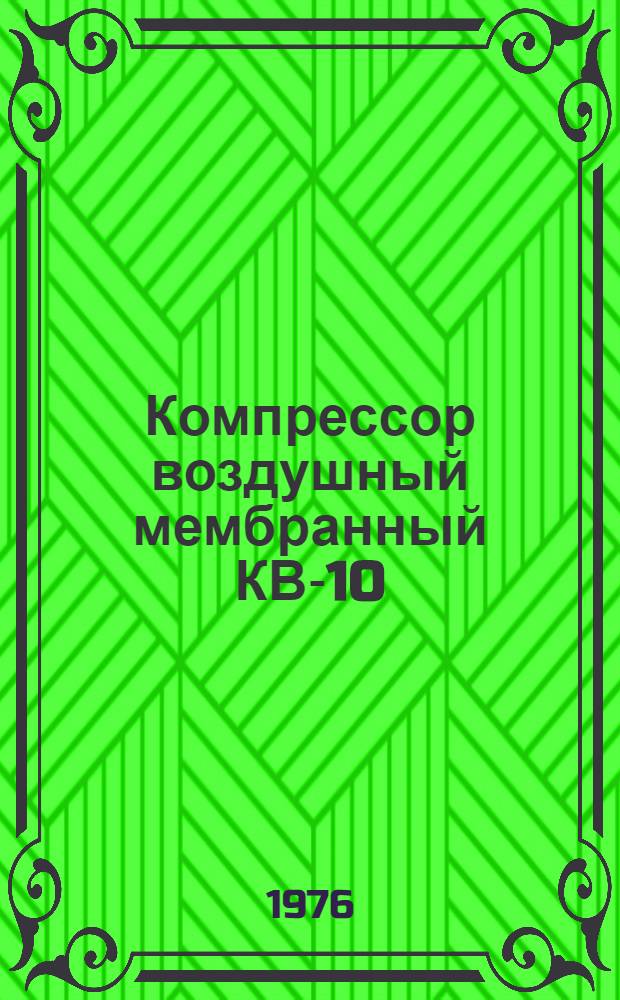 Компрессор воздушный мембранный КВ-10 : Руководство по план.-предупред. ремонту : Каталог деталей и сборочных единиц и нормы расхода запасных частей. Нормы расхода материалов