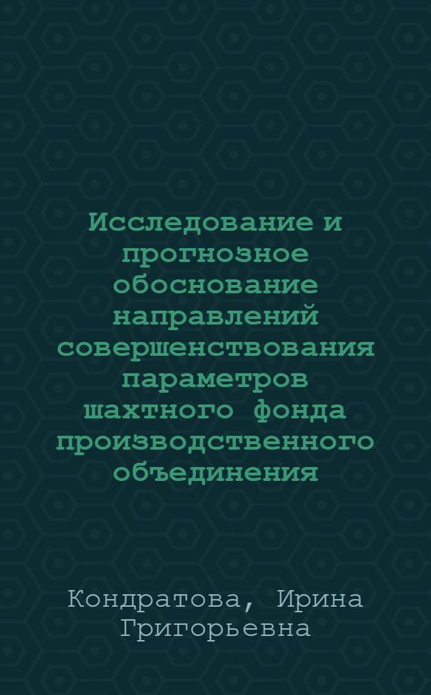 Исследование и прогнозное обоснование направлений совершенствования параметров шахтного фонда производственного объединения : Автореф. дис. на соиск. учен. степени канд. техн. наук : (05.15.02)