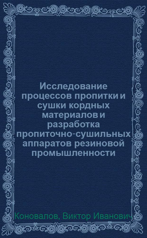 Исследование процессов пропитки и сушки кордных материалов и разработка пропиточно-сушильных аппаратов резиновой промышленности : Автореф. дис. на соиск. учен. степени д. т. н