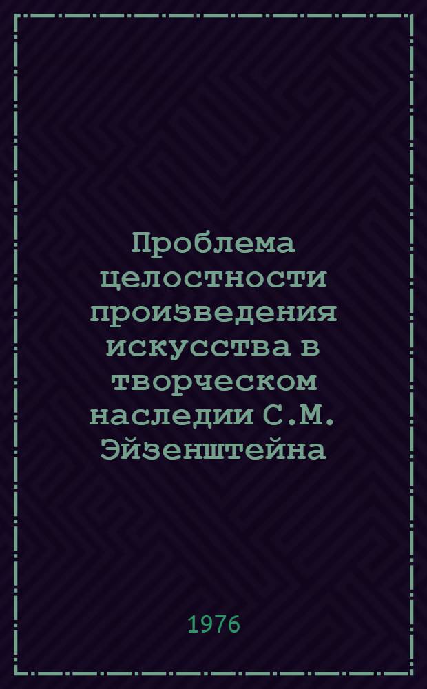 Проблема целостности произведения искусства в творческом наследии С.М. Эйзенштейна : Автореф. дис. на соиск. учен. степени канд. филос. наук : (09.00.04)