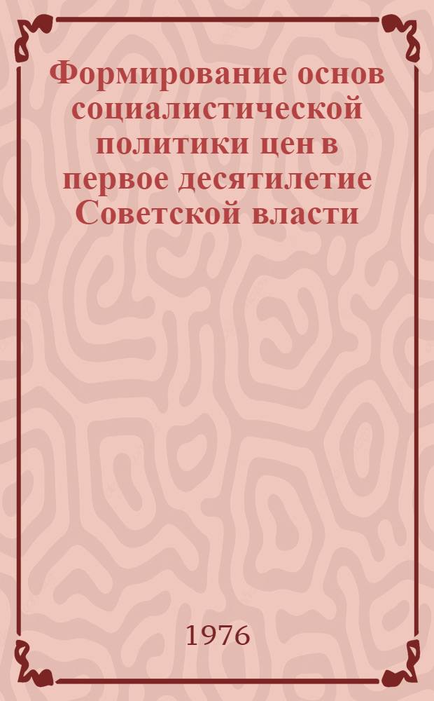 Формирование основ социалистической политики цен в первое десятилетие Советской власти : Автореф. дис. на соиск. учен. степени канд. экон. наук : (08.00.09)