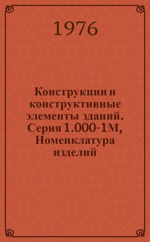 Конструкции и конструктивные элементы зданий. Серия 1.000-1М, Номенклатура изделий : Каталог сборных железобетонных изделий для применения в пром. стр-ве в МССР : Утв. и введен в действие с 1/IX-1975 г. : Вып. 1-