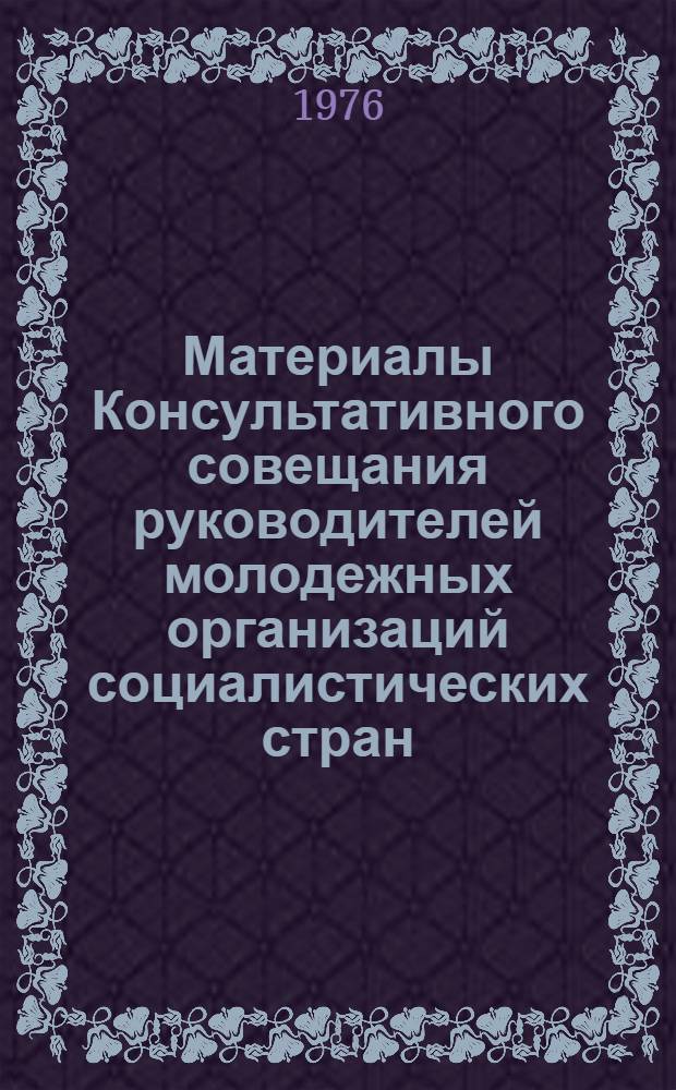 Материалы Консультативного совещания руководителей молодежных организаций социалистических стран. (Москва, 3-5 ноября 1975 г.)
