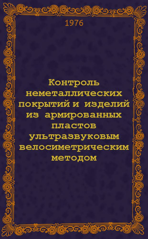 Контроль неметаллических покрытий и изделий из армированных пластов ультразвуковым велосиметрическим методом : Инструкция № 956-76 : Утв. 12/V 1976 г.
