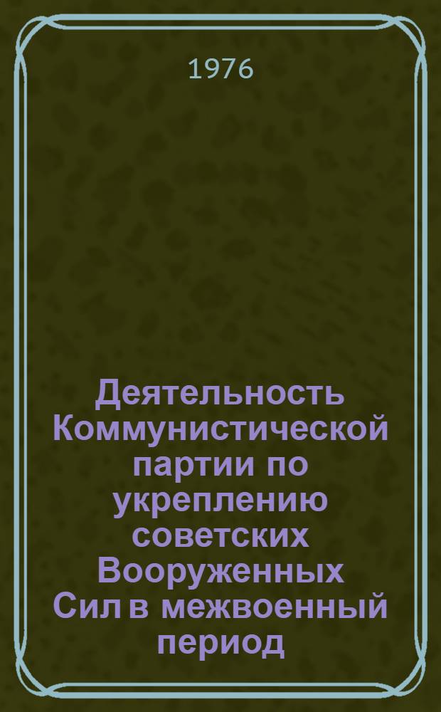 Деятельность Коммунистической партии по укреплению советских Вооруженных Сил в межвоенный период (1921 - июнь 1941 гг.) : лекция
