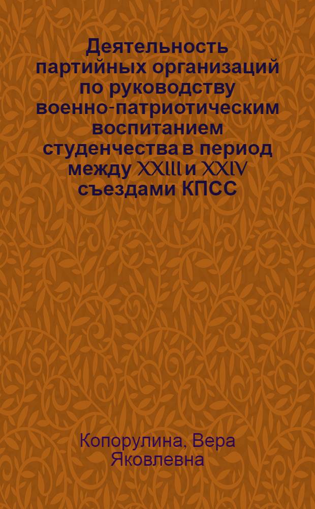 Деятельность партийных организаций по руководству военно-патриотическим воспитанием студенчества в период между XXIII и XXIV съездами КПСС : (По материалам вузов РСФСР) : Автореф. дис. на соиск. учен. степени канд. ист. наук : (07.00.01)