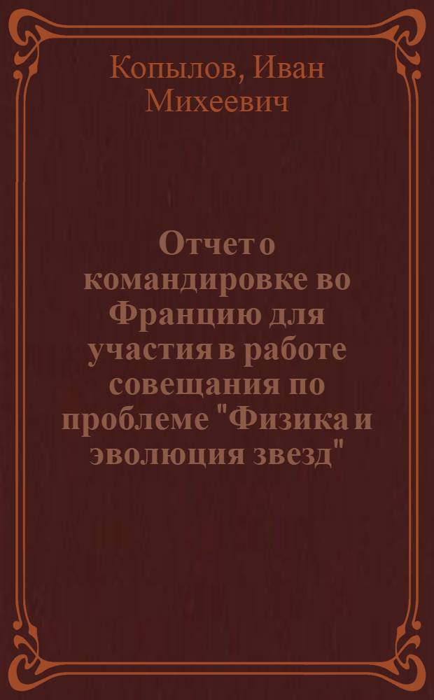 Отчет о командировке во Францию [для участия в работе совещания по проблеме "Физика и эволюция звезд" : Париж. 7-18 июня 1975 г.