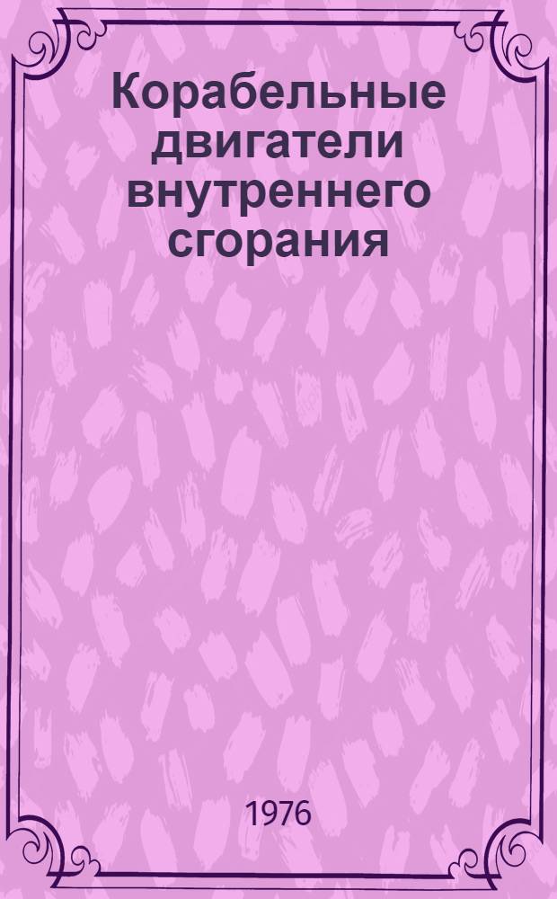Корабельные двигатели внутреннего сгорания : Учебник для курсантов высш. воен.-мор. инж. училищ