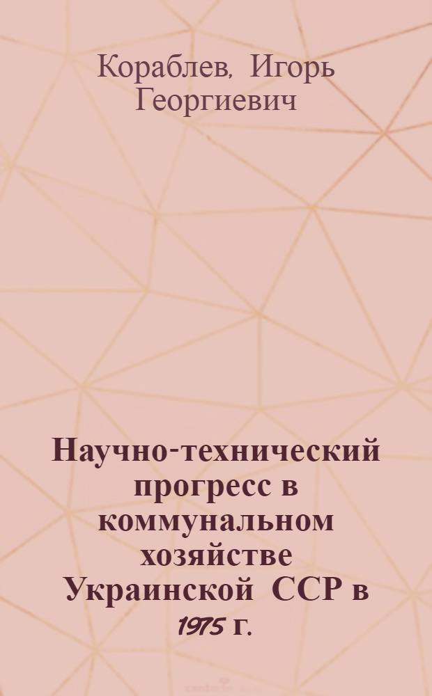 Научно-технический прогресс в коммунальном хозяйстве Украинской ССР в 1975 г. : Обзор