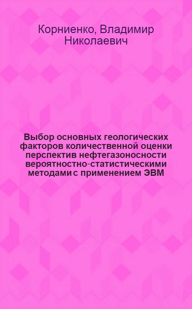 Выбор основных геологических факторов количественной оценки перспектив нефтегазоносности вероятностно-статистическими методами с применением ЭВМ : (На примере Среднего Поволжья) : Автореф. дис. на соиск. учен. степени к. г.-м. н