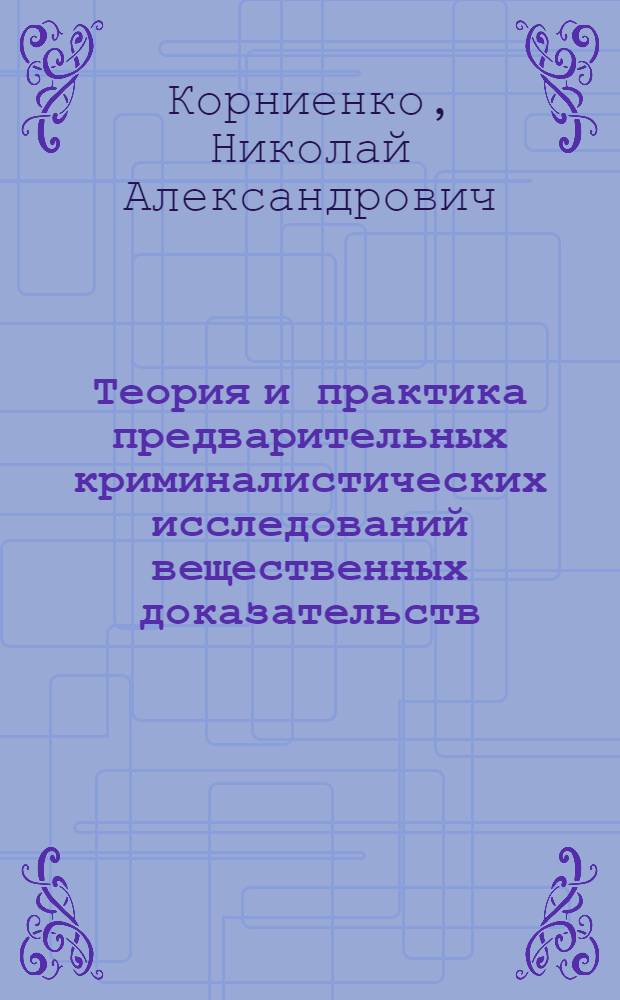 Теория и практика предварительных криминалистических исследований вещественных доказательств : Автореф. дис. на соиск. учен. степени к. ю. н