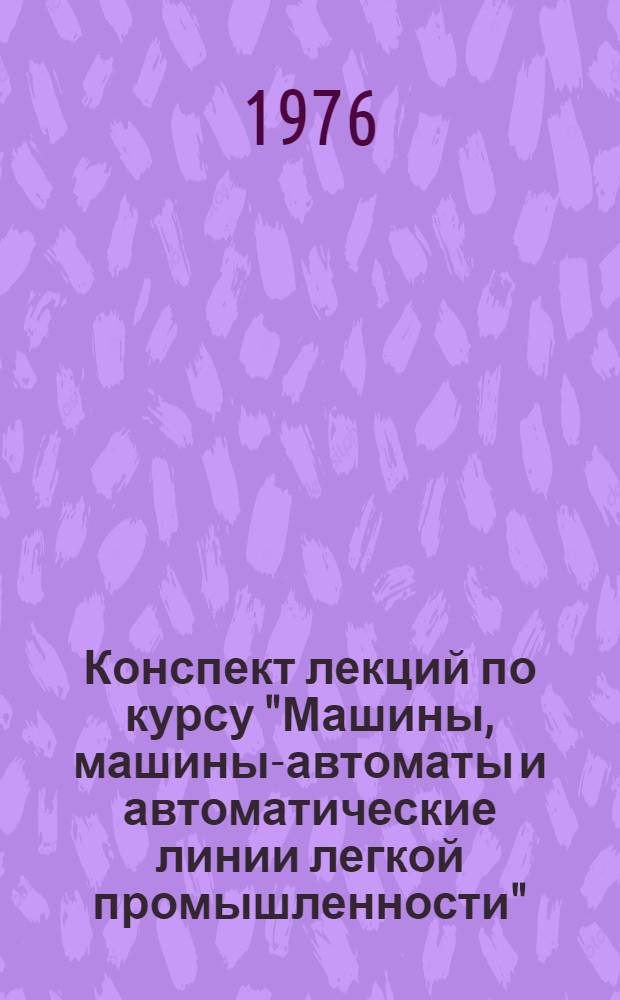 Конспект лекций по курсу "Машины, машины-автоматы и автоматические линии легкой промышленности" : Специальность 0569. Ч. 1. [Разд. 1 : Машины для обработки деталей резанием ; Разд. 2. Многопозиционные вышивальные полуавтоматы]
