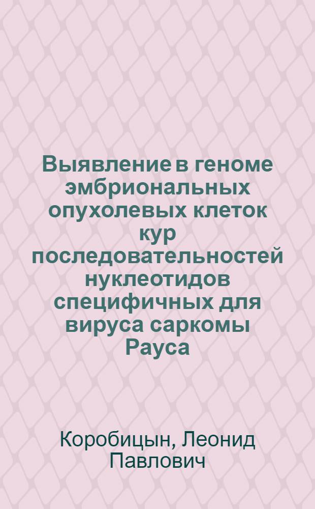 Выявление в геноме эмбриональных опухолевых клеток кур последовательностей нуклеотидов специфичных для вируса саркомы Рауса : Автореф. дис. на соиск. учен. степени канд. биол. наук : (03.00.15)