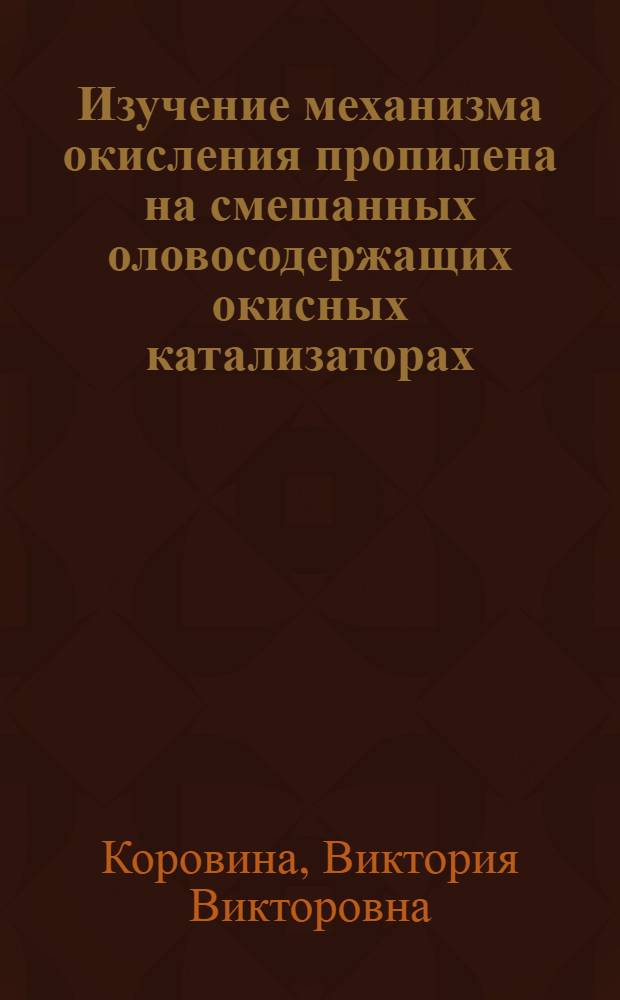 Изучение механизма окисления пропилена на смешанных оловосодержащих окисных катализаторах : Автореф. дис. на соиск. учен. степени канд. хим. наук : (02.00.04)
